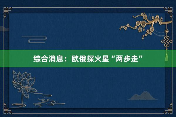 综合消息：欧俄探火星“两步走”