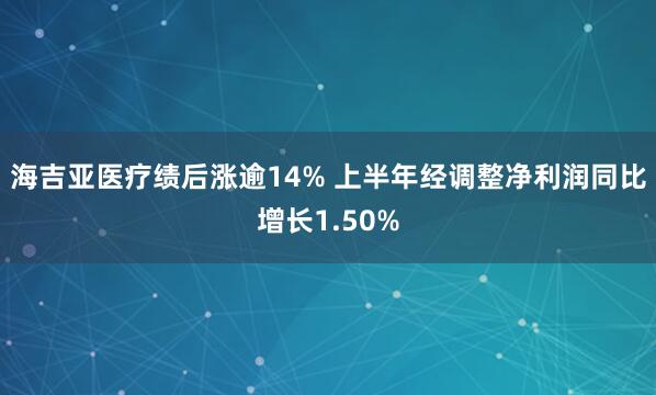 海吉亚医疗绩后涨逾14% 上半年经调整净利润同比增长1.50%