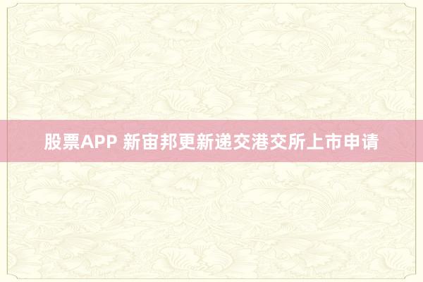 股票APP 新宙邦更新递交港交所上市申请