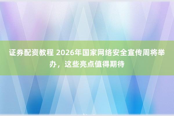 证券配资教程 2026年国家网络安全宣传周将举办，这些亮点值得期待