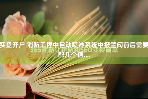 实盘开户 消防工程中自动喷淋系统中报警阀前后需要配几个信...