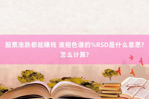 股票涨跌都能赚钱 液相色谱的%RSD是什么意思?怎么计算?