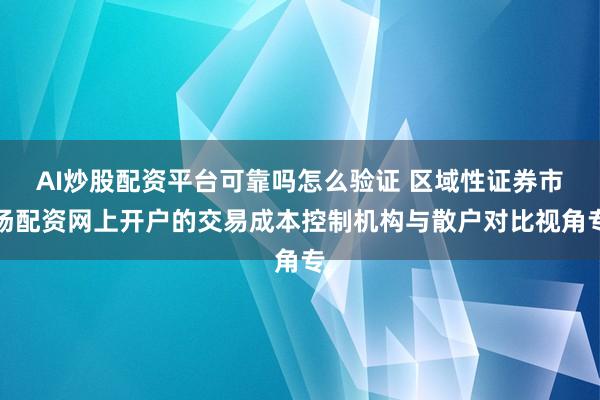 AI炒股配资平台可靠吗怎么验证 区域性证券市场配资网上开户的交易成本控制机构与散户对比视角专