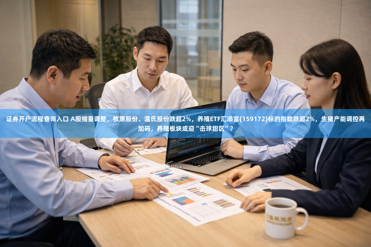 证券开户流程查询入口 A股缩量调整，牧原股份、温氏股份跌超2%，养殖ETF汇添富(159172)标的指数跌超2%，生猪产能调控再加码，养殖板块或迎“击球甜区”？