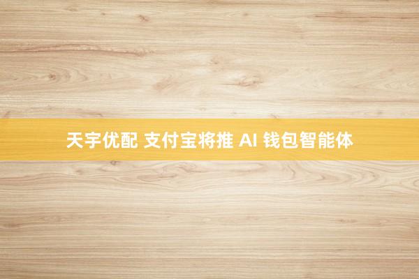 天宇优配 支付宝将推 AI 钱包智能体
