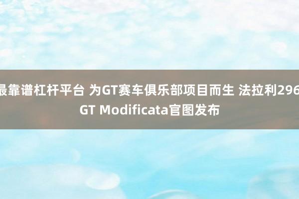 最靠谱杠杆平台 为GT赛车俱乐部项目而生 法拉利296 GT Modificata官图发布