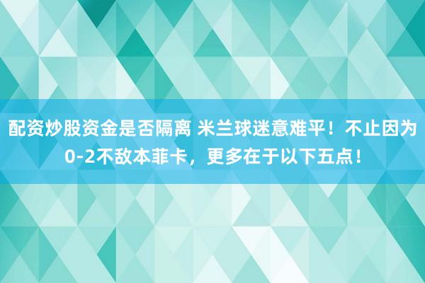 配资炒股资金是否隔离 米兰球迷意难平！不止因为0-2不敌本菲卡，更多在于以下五点！