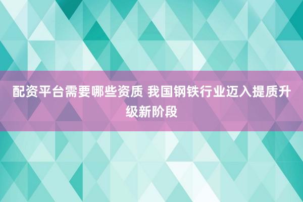配资平台需要哪些资质 我国钢铁行业迈入提质升级新阶段