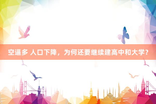 空逼多 人口下降，为何还要继续建高中和大学？