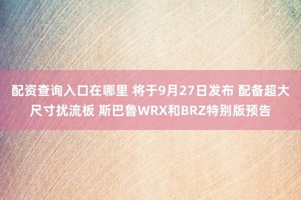 配资查询入口在哪里 将于9月27日发布 配备超大尺寸扰流板 斯巴鲁WRX和BRZ特别版预告